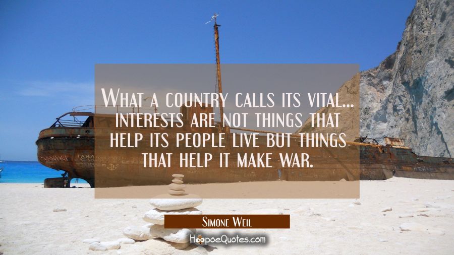 What a country calls its vital... interests are not things that help its people live but things tha Simone Weil Quotes