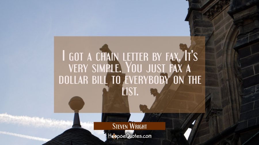I got a chain letter by fax. It's very simple. You just fax a dollar bill to everybody on the list. Steven Wright Quotes