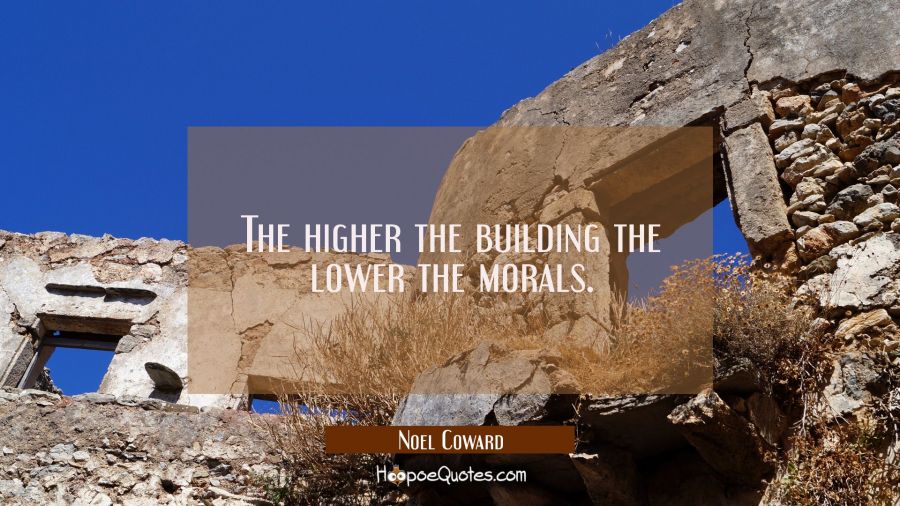 The higher the building the lower the morals. Noel Coward Quotes