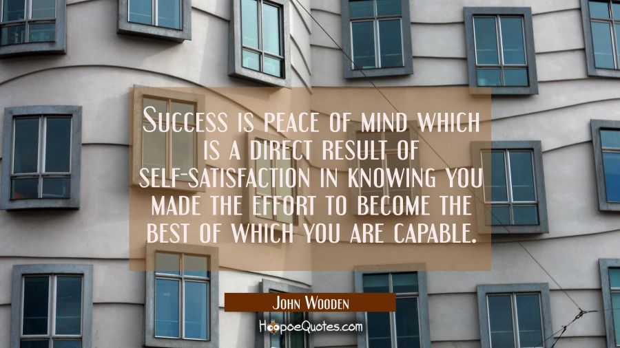 Success is peace of mind which is a direct result of self-satisfaction in knowing you made the effo John Wooden Quotes