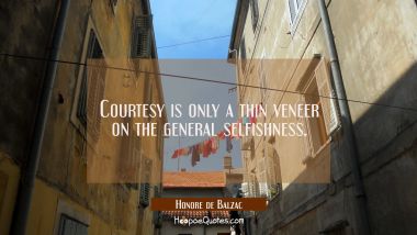 Courtesy is only a thin veneer on the general selfishness.
