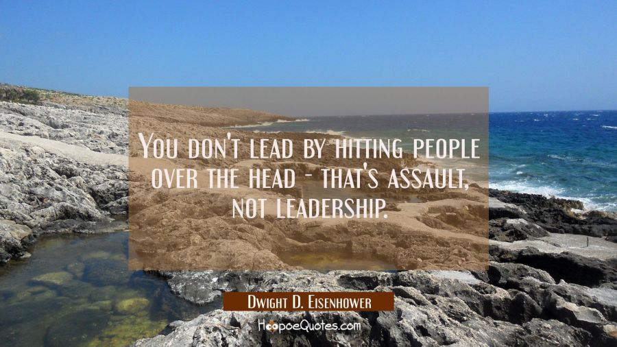 You don't lead by hitting people over the head - that's assault not leadership. Dwight D. Eisenhower Quotes