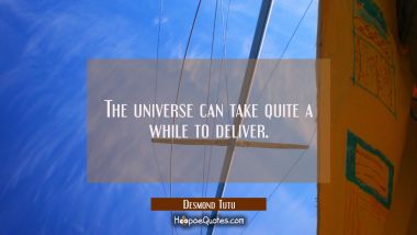 The universe can take quite a while to deliver.