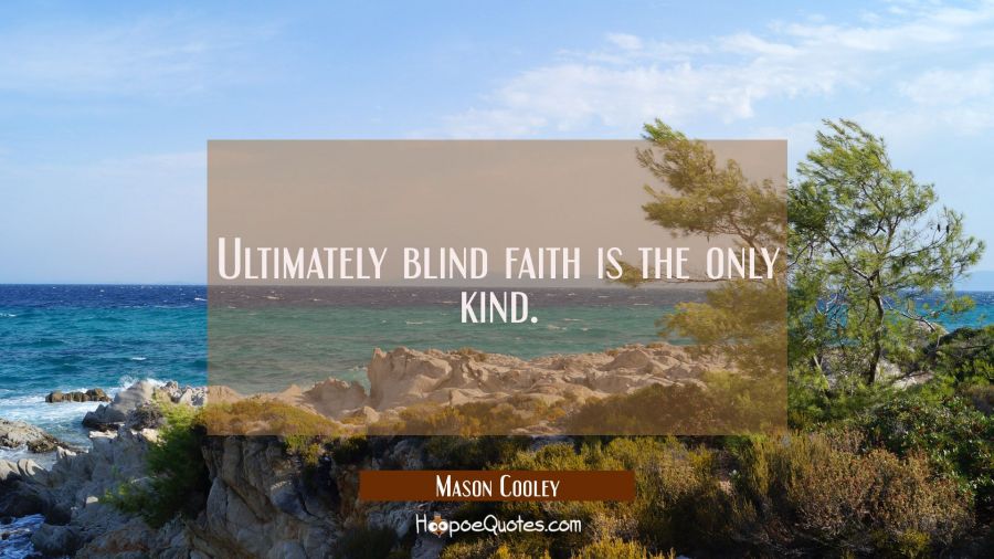 Ultimately blind faith is the only kind. Mason Cooley Quotes