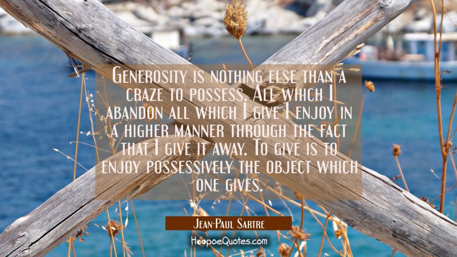 Generosity is nothing else than a craze to possess. All which I abandon all which I give I enjoy in Jean-Paul Sartre Quotes