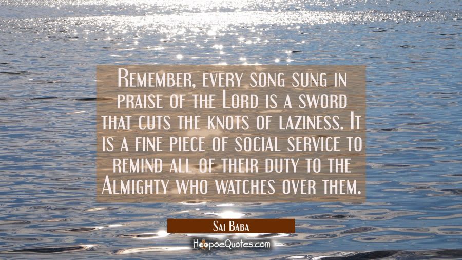 Remember every song sung in praise of the Lord is a sword that cuts the knots of laziness. It is a Sai Baba Quotes