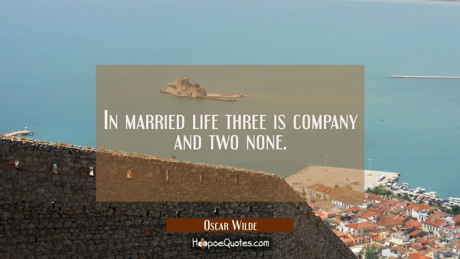 In married life three is company and two none. Oscar Wilde Quotes