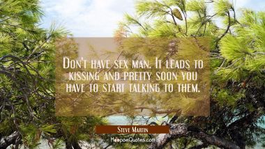 Don&#039;t have sex man. It leads to kissing and pretty soon you have to start talking to them. Steve Martin Quotes