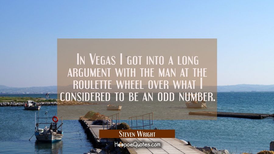 In Vegas I got into a long argument with the man at the roulette wheel over what I considered to be Steven Wright Quotes