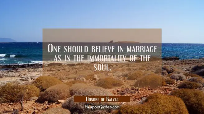 One should believe in marriage as in the immortality of the soul.
