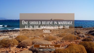One should believe in marriage as in the immortality of the soul. Honore de Balzac Quotes