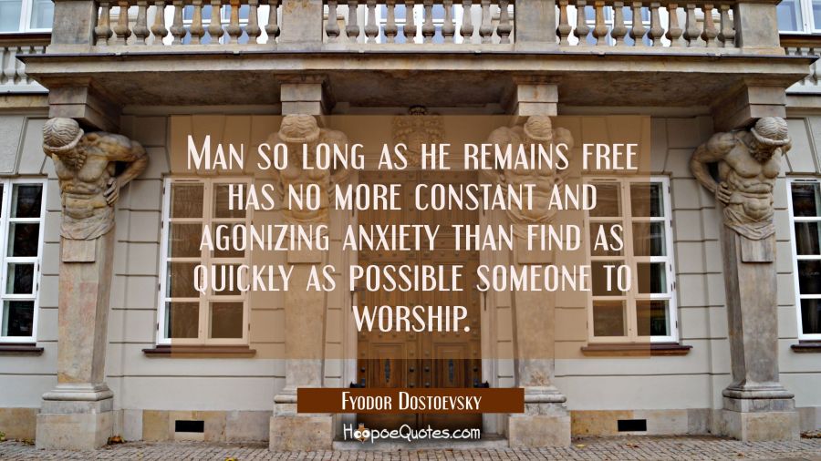 Man so long as he remains free has no more constant and agonizing anxiety than find as quickly as p Fyodor Dostoevsky Quotes