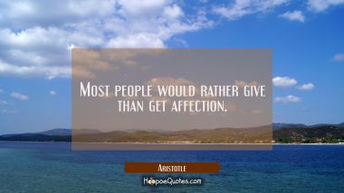 Most people would rather give than get affection. Aristotle Quotes