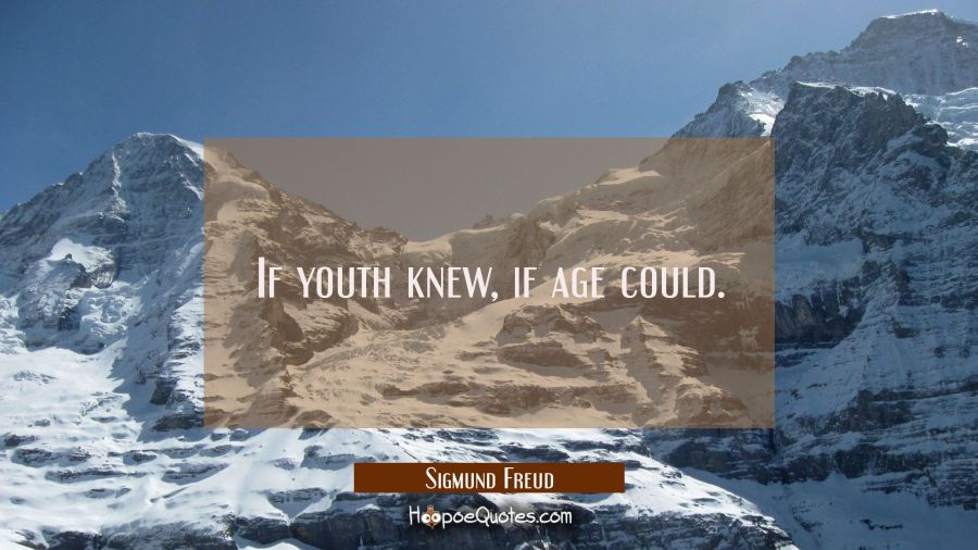 If youth knew, if age could. Sigmund Freud Quotes