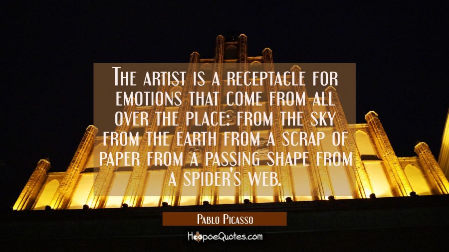 The artist is a receptacle for emotions that come from all over the place: from the sky from the ea Pablo Picasso Quotes