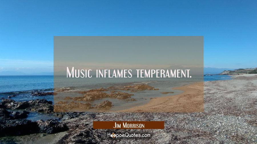 Music inflames temperament. Jim Morrison Quotes