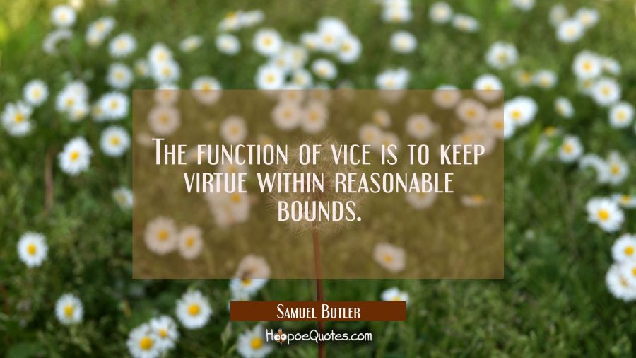 The function of vice is to keep virtue within reasonable bounds. Samuel Butler Quotes