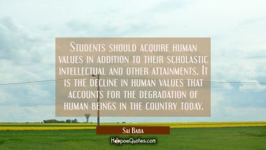 Students should acquire human values in addition to their scholastic intellectual and other attainm
