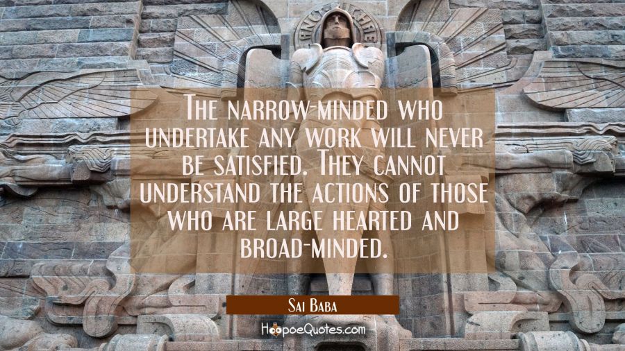 The narrow-minded who undertake any work will never be satisfied. They cannot understand the action Sai Baba Quotes