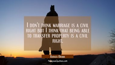 I don&#039;t think marriage is a civil right but I think that being able to transfer property is a civil Barack Obama Quotes