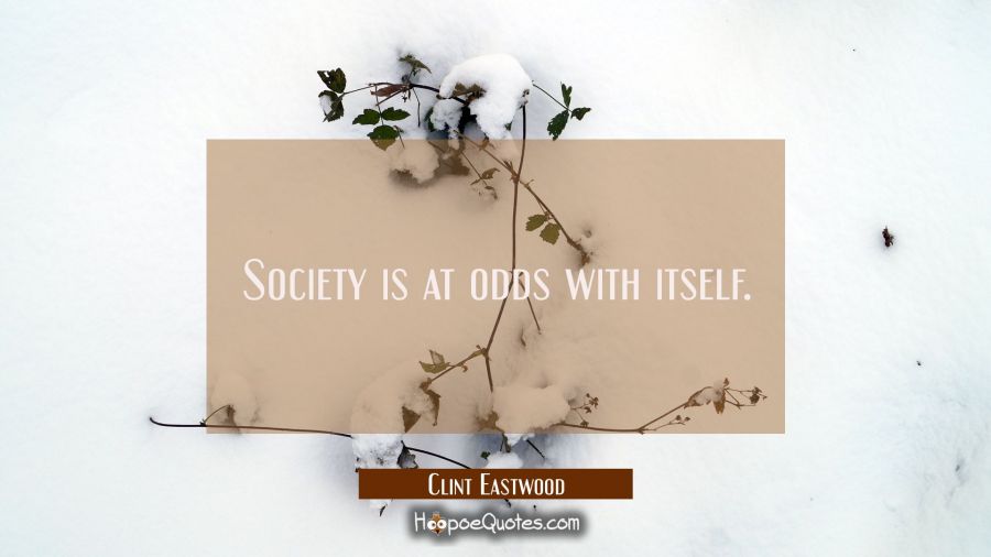 Society is at odds with itself. Clint Eastwood Quotes