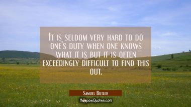 It is seldom very hard to do one&#039;s duty when one knows what it is but it is often exceedingly diffi