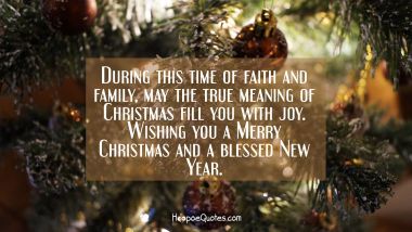 During this time of faith and family, may the true meaning of Christmas fill you with joy. Wishing you a Merry Christmas and a blessed New Year. Christmas Quotes