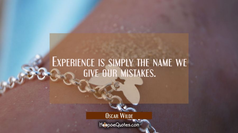 Experience is simply the name we give our mistakes. Oscar Wilde Quotes