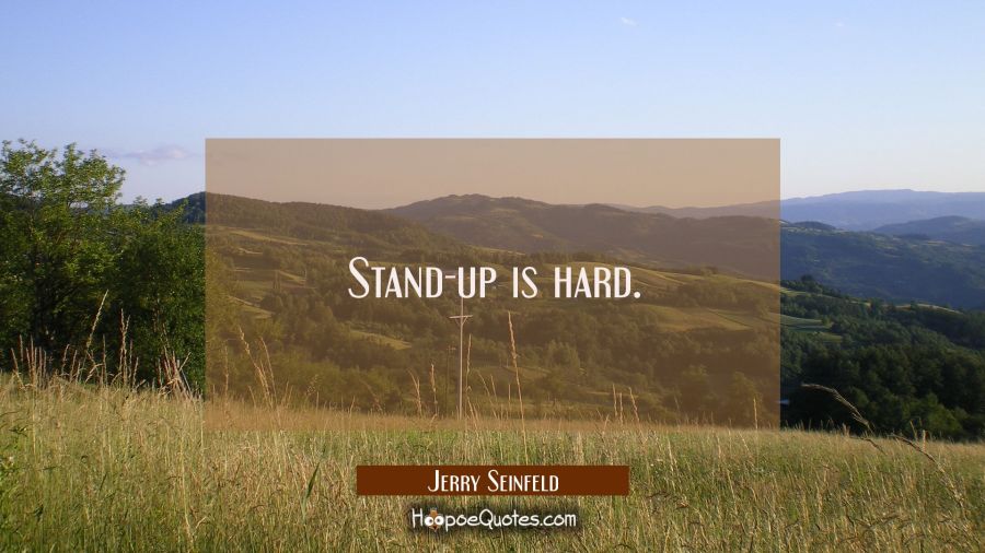 Stand-up is hard. Jerry Seinfeld Quotes