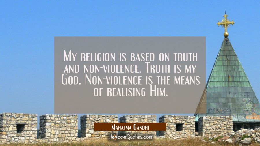 My religion is based on truth and non-violence. Truth is my God. Non-violence is the means of reali Mahatma Gandhi Quotes