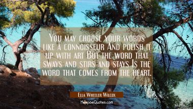 You may choose your words like a connoisseur And polish it up with art But the word that sways and  Ella Wheeler Wilcox Quotes