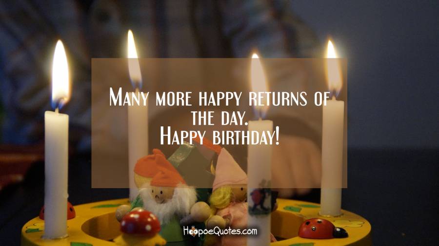 Many more happy returns of the day. Happy birthday! Birthday Quotes