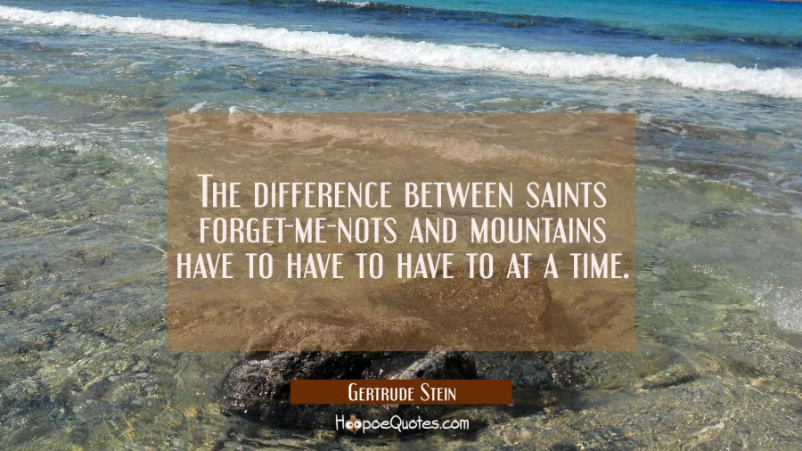 The difference between saints forget-me-nots and mountains have to have to have to at a time. Gertrude Stein Quotes