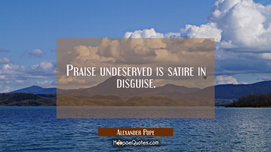 Praise undeserved is satire in disguise. Alexander Pope Quotes
