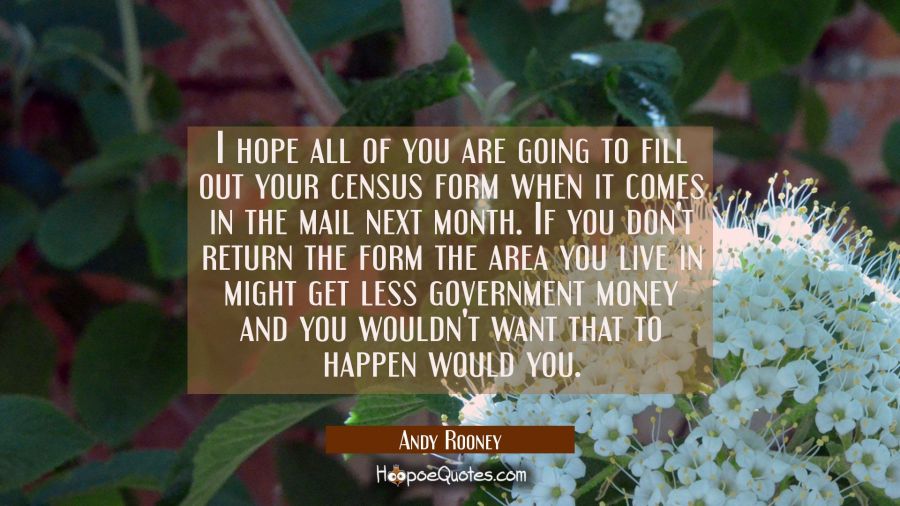 I hope all of you are going to fill out your census form when it comes in the mail next month. If y Andy Rooney Quotes