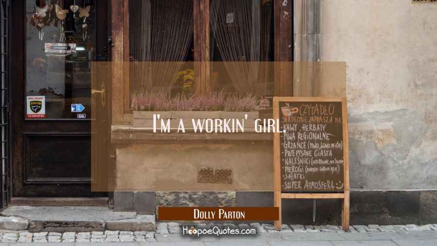 I'm a workin' girl. Dolly Parton Quotes