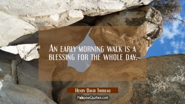An early-morning walk is a blessing for the whole day. Henry David Thoreau Quotes