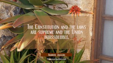 The Constitution and the laws are supreme and the Union indissoluble.