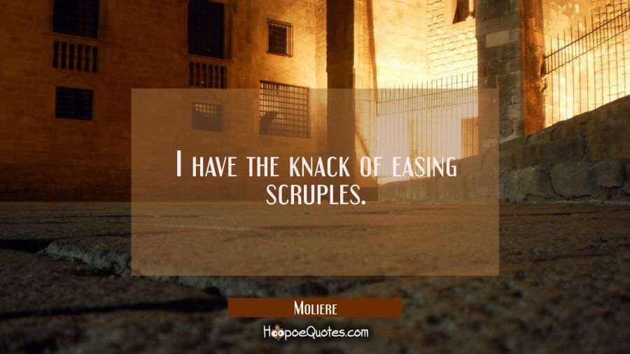 I have the knack of easing scruples. Moliere Quotes
