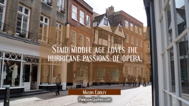 Staid middle age loves the hurricane passions of opera. Mason Cooley Quotes