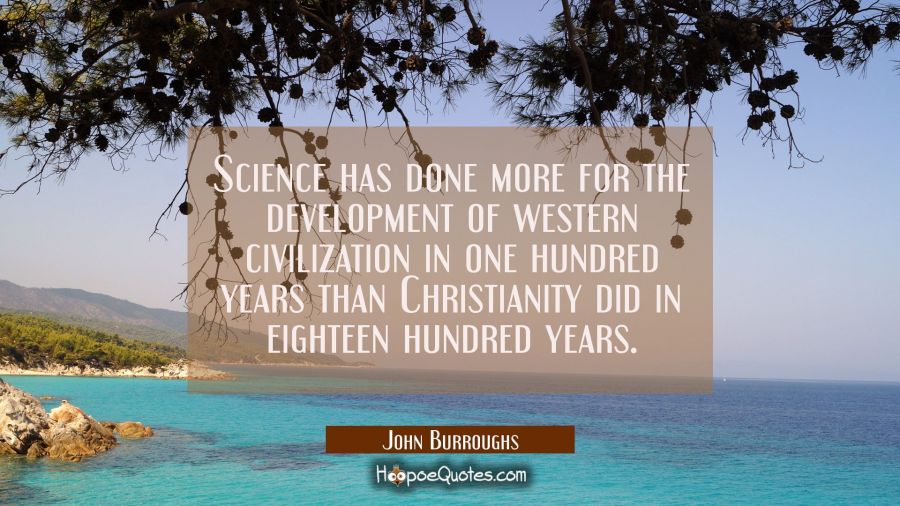 Science has done more for the development of western civilization in one hundred years than Christi John Burroughs Quotes