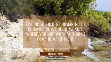 One of the oldest human needs is having someone to wonder where you are when you don&#039;t come home at