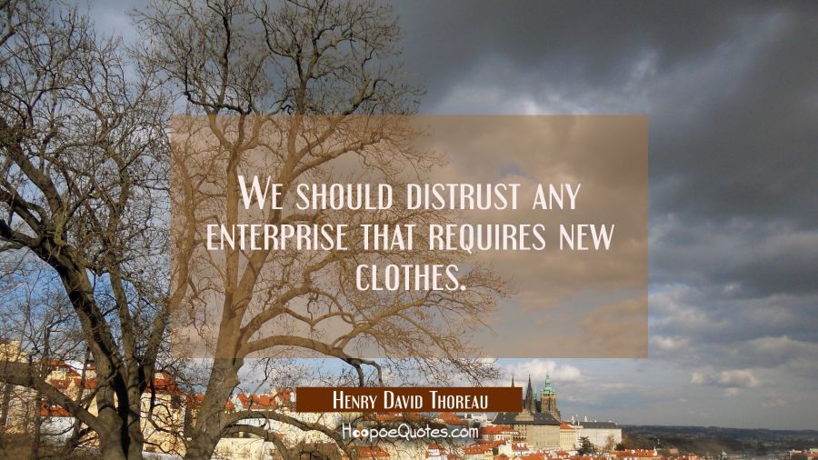 We should distrust any enterprise that requires new clothes. Henry David Thoreau Quotes