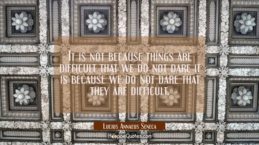 It is not because things are difficult that we do not dare it is because we do not dare that they a Lucius Annaeus Seneca Quotes