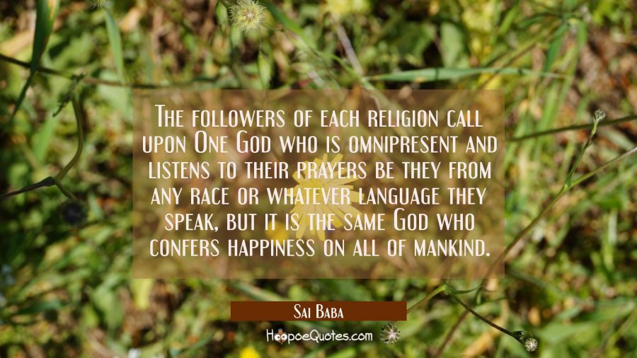 The followers of each religion call upon One God who is omnipresent and listens to their prayers be Sai Baba Quotes