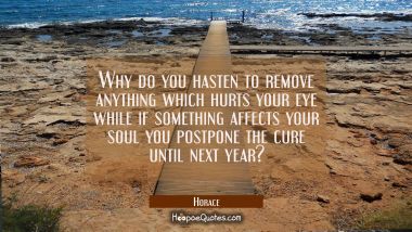 Why do you hasten to remove anything which hurts your eye while if something affects your soul you 