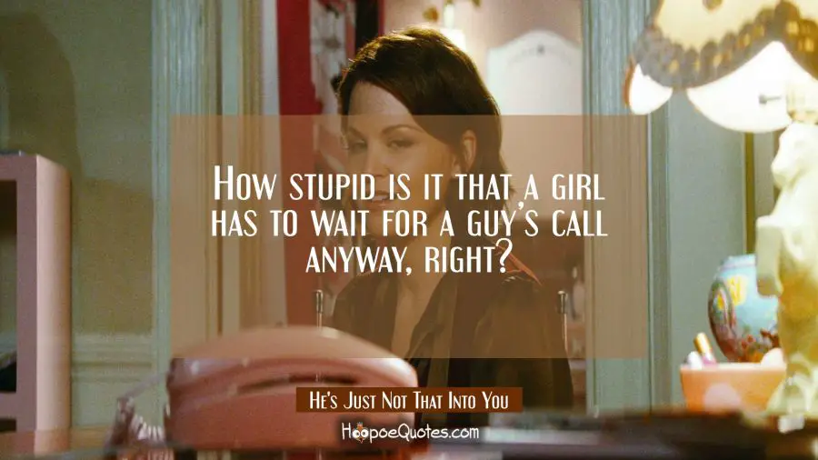 How stupid is it that a girl has to wait for a guy&#039;s call anyway, right? Movie Quotes Quotes