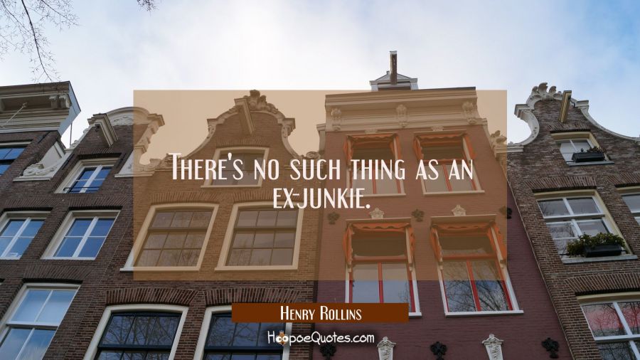 There's no such thing as an ex-junkie. Henry Rollins Quotes