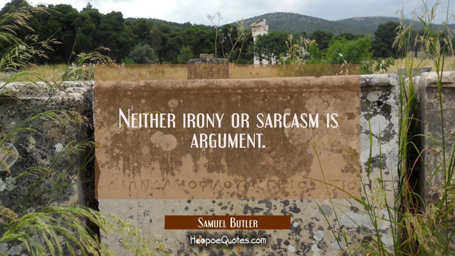 Neither irony or sarcasm is argument. Samuel Butler Quotes