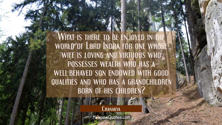 What is there to be enjoyed in the world of Lord Indra for one whose wife is loving and virtuous wh Chanakya Quotes